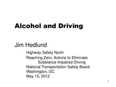 Alcohol and Driving Jim Hedlund Highway Safety North Reaching Zero: Actions to Eliminate Substance-Impaired Driving National Transportation Safety Board