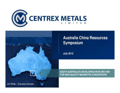 Australia China Resources Symposium July 2012 SOUTH AUSTRALIA’S DEVELOPING IRON ORE HUB FOR HIGH QUALITY MAGNETITE CONCENTRATE