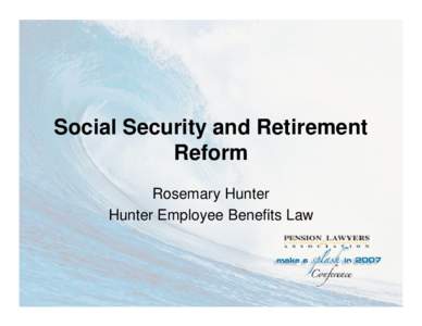 Social Security and Retirement Reform Rosemary Hunter Hunter Employee Benefits Law  “It’s the biggest reform of economic policy since 1994.”