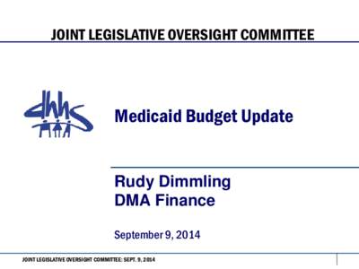 JOINT LEGISLATIVE OVERSIGHT COMMITTEE  Medicaid Budget Update Rudy Dimmling DMA Finance