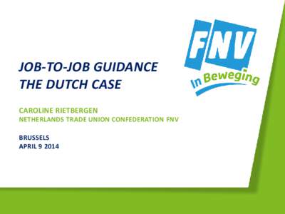 JOB-TO-JOB GUIDANCE THE DUTCH CASE CAROLINE RIETBERGEN NETHERLANDS TRADE UNION CONFEDERATION FNV BRUSSELS APRIL