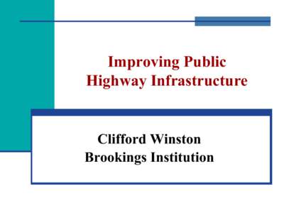 Improving Public Highway Infrastructure Clifford Winston Brookings Institution