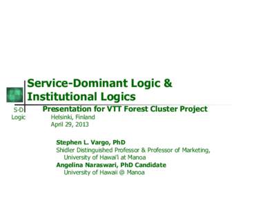 Service-Dominant Logic & Institutional Logics S-D Logic  Presentation for VTT Forest Cluster Project