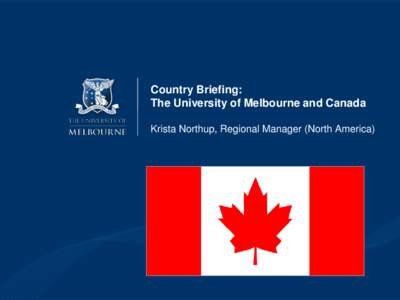 Country Briefing: The University of Melbourne and Canada Krista Northup, Regional Manager (North America) Canadian Education System