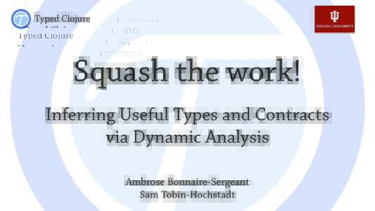 Typed Clojure  Squash the work! Inferring Useful Types and Contracts via Dynamic Analysis Ambrose Bonnaire-Sergeant