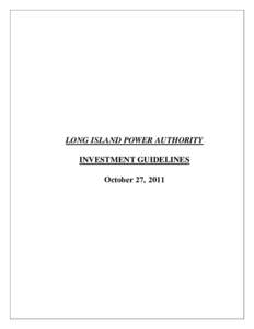 LONG ISLAND POWER AUTHORITY INVESTMENT GUIDELINES October 27, 2011 TABLE OF CONTENTS 1. OVERVIEW OF INVESTMENT GUIDELINES .............................................................................. 3