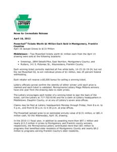 News for Immediate Release April 16, 2012 Powerball® Tickets Worth $1 Million Each Sold in Montgomery, Franklin Counties April 18 Jackpot Grows to $131 Million Middletown – Two Powerball tickets worth $1 million each 