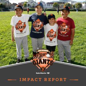 I M PA C T R E P OR T  THE GIANTS COMMUNIT Y FUND C A L L S F O R A N I M PA C T S T U D Y The Giants Community Fund collaborates with the San Francisco Giants by using baseball as a forum to encourage underserved youth