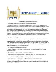 FAQ’s about the Membership Pledge System Q: Why have we changed from the traditional membership dues system? A: Temple Beth Tzedek is not a membership organization like a country club or a Kiwanis. We are a synagogue, 