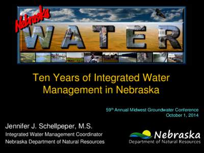 Ten Years of Integrated Water Management in Nebraska 59th Annual Midwest Groundwater Conference October 1, 2014  Jennifer J. Schellpeper, M.S.