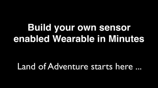 Build your own sensor enabled Wearable in Minutes Land of Adventure starts here ... In this presentation we will dig into the foundations: ultra-low power design based on