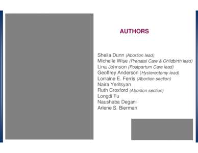 AUTHORS  Sheila Dunn (Abortion lead) Michelle Wise (Prenatal Care & Childbirth lead) Lina Johnson (Postpartum Care lead) Geoffrey Anderson (Hysterectomy lead)