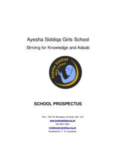 Ayesha Siddiqa Girls School Striving for Knowledge and Adaab SCHOOL PROSPECTUS 165 – 169 The Broadway, Southall, UB1 1LR www.ayeshasiddiqa.org.uk