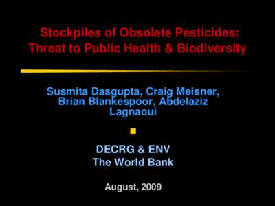 Stockpiles of Obsolete Pesticides: Threat to Public Health & Biodiversity Susmita Dasgupta, Craig Meisner, Brian Blankespoor, Abdelaziz Lagnaoui