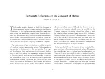 Postscript: Reflections on the Conquest of Mexico Margaret A. Jackson, Ph.D. vibrant, multiethnic society. Although the diversity of seventeenth-century Spanish colonial society is invisible in the Conquest paintings, it
