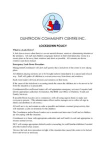 DUNTROON COMMUNITY CENTRE INC. LOCKDOWN POLICY What is a Lock-Down? A lock down occurs when there is a severe natural disaster, storm or a threatening situation at the premises. All staff and children congregate indoors 