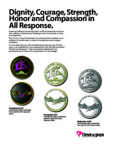 Dignity, Courage, Strength, Honor and Compassion in All Response. American Military, Law Enforcement and Fire Departments have a rich tradition of presenting “Challenge Coins” as symbols of unity or recognition.