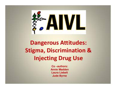 Dangerous Attitudes: Stigma, Discrimination & Injecting Drug Use Co –authors: Annie Madden Laura Liebelt