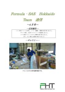 Formula‐SAE Hokkaido Team 通信 ～4 月号～ ―近況報告― シャシ班はフレームに加え、シート（座席）の製作を完了致しました。 パワトレ班は、ほぼすべてのパーツが完