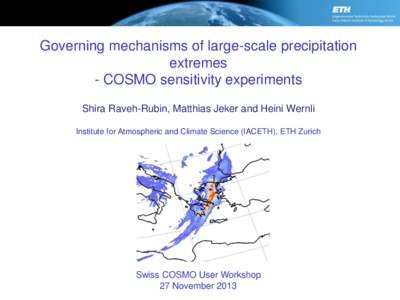 Governing mechanisms of large-scale precipitation extremes - COSMO sensitivity experiments Shira Raveh-Rubin, Matthias Jeker and Heini Wernli Institute for Atmospheric and Climate Science (IACETH), ETH Zurich