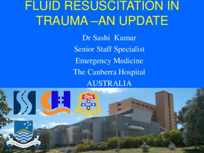 FLUID RESUSCITATION IN TRAUMA –AN UPDATE Dr Sashi Kumar Senior Staff Specialist Emergency Medicine The Canberra Hospital