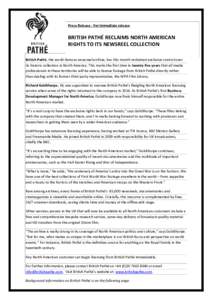 Press Release - For immediate release  BRITISH PATHÉ RECLAIMS NORTH AMERICAN RIGHTS TO ITS NEWSREEL COLLECTION British Pathé, the world-famous newsreel archive, has this month reclaimed exclusive control over its histo