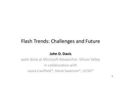 Flash  Trends:  Challenges  and  Future   John  D.  Davis     work  done  at  Microsoft  Researcher-­‐  Silicon  Valley     in  collaboration  with     Laura  Caulfield*,  Steve  Swanson*,  UC