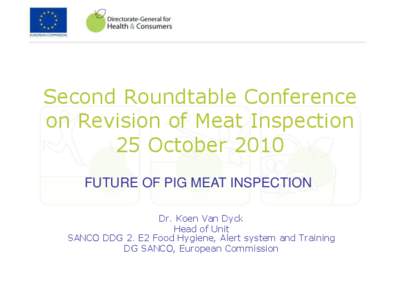 Second Roundtable Conference on Revision of Meat Inspection 25 October 2010 FUTURE OF PIG MEAT INSPECTION Dr. Koen Van Dyck Head of Unit