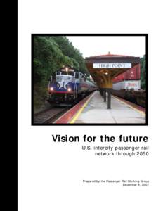 Vision for the future U.S. intercity passenger rail network through 2050 Prepared by the Passenger Rail Working Group December 6, 2007