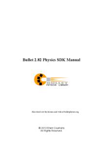 Bullet 2.82 Physics SDK Manual  Also check out the forums and wiki at bulletphysics.org © 2013 Erwin Coumans All Rights Reserved.