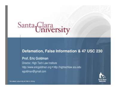 Defamation, False Information & 47 USC 230 Prof. Eric Goldman Director, High Tech Law Institute http://www.ericgoldman.org • http://hightechlaw.scu.edu 