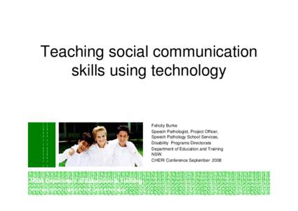 Teaching social communication skills using technology Felicity Burke Speech Pathologist, Project Officer, Speech Pathology School Services,