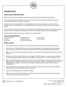 SHOWER HEAD INSTALLATION INSTRUCTIONS Before you begin, read the installation instructions below. Observe all local plumbing and building codes. For the following installation instructions for your new Shower Head it is 