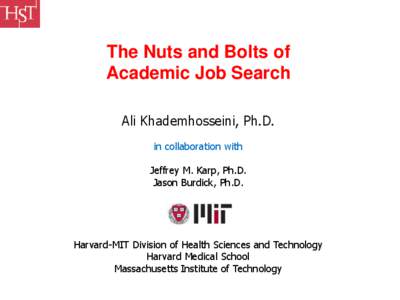 The Nuts and Bolts of Academic Job Search Ali Khademhosseini, Ph.D. in collaboration with Jeffrey M. Karp, Ph.D. Jason Burdick, Ph.D.