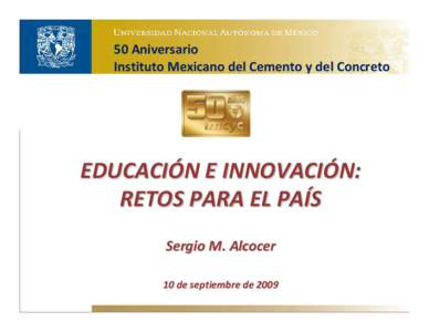 50 Aniversario Instituto Mexicano del Cemento y del Concreto EDUCACIÓN E INNOVACIÓN: RETOS PARA EL PAÍS Sergio M. Alcocer