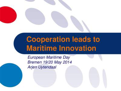 Cooperation leads to Maritime Innovation European Maritime Day Bremen[removed]May 2014 Arjen Uytendaal