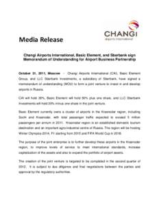 Media Release Changi Airports International, Basic Element, and Sberbank sign Memorandum of Understanding for Airport Business Partnership October 31, 2011, Moscow