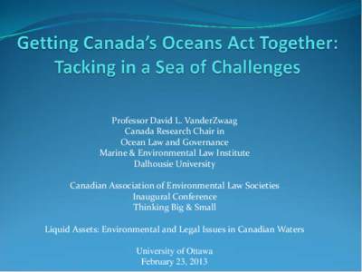 Professor David L. VanderZwaag Canada Research Chair in Ocean Law and Governance Marine & Environmental Law Institute Dalhousie University Canadian Association of Environmental Law Societies