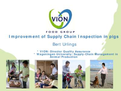 Improvement of Supply Chain Inspection in pigs Bert Urlings * VION: Director Quality Assurance * Wageningen University: Supply-Chain Management in Animal Production