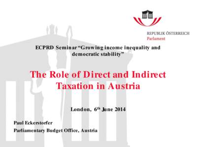 ECPRD Seminar “Grow ing income inequality and democratic stability” The Role of D irect and Indirect Taxation in Austria London, 6th June 2014