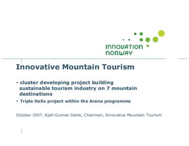 Innovative Mountain Tourism - cluster developing project building sustainable tourism industry on 7 mountain destinations - Triple Helix project within the Arena programme October 2007, Kjell-Gunnar Dahle, Chairman, Inno