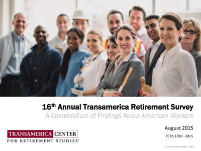 16th Annual Transamerica Retirement Survey A Compendium of Findings About American Workers August 2015 TCRS © Transamerica Institute®, 2015