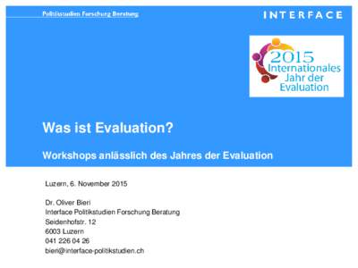 Was ist Evaluation? Workshops anlässlich des Jahres der Evaluation Luzern, 6. November 2015 Dr. Oliver Bieri Interface Politikstudien Forschung Beratung Seidenhofstr. 12