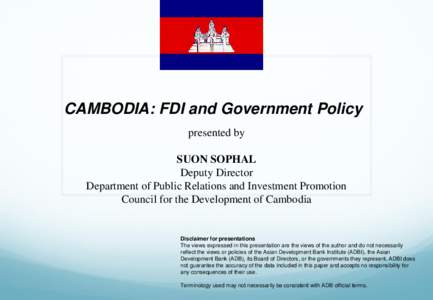 CAMBODIA: FDI and Government Policy presented by SUON SOPHAL Deputy Director Department of Public Relations and Investment Promotion Council for the Development of Cambodia