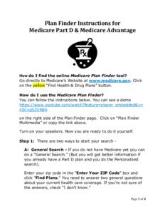 Plan Finder Instructions for Medicare Part D & Medicare Advantage How do I find the online Medicare Plan Finder tool? Go directly to Medicare’s Website at www.medicare.gov. Click on the yellow “Find Health & Drug Pla