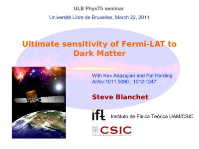 ULB PhysTh seminar Université Libre de Bruxelles, March 22, 2011 Ultimate sensitivity of Fermi-LAT to Dark Matter With Kev Abazajian and Pat Harding