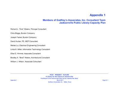 Appendix 1 Members of Godfrey’s Associates, Inc. Consultant Team Jacksonville Public Library Capacity Plan Richard L. “Dick” Waters, Principal Consultant Chris Briggs, Buxton Company Joseph Fackel, Buxton Company