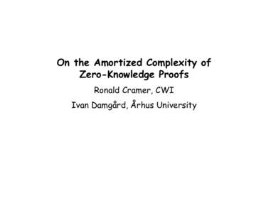 On the Amortized Complexity of Zero-Knowledge Proofs Ronald Cramer, CWI Ivan Damgård, Århus University  Classic Zero-Knowledge Protocols