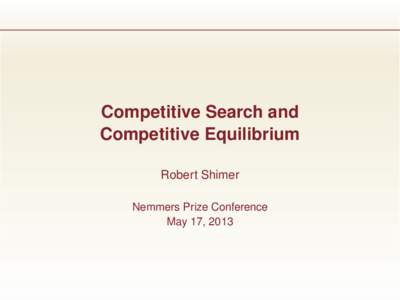 Competitive Search and Competitive Equilibrium Robert Shimer Nemmers Prize Conference May 17, 2013