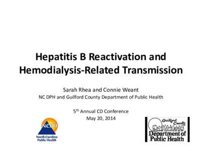 Hepatitis B Reactivation and Hemodialysis-Related Transmission Sarah Rhea and Connie Weant NC DPH and Guilford County Department of Public Health 5th Annual CD Conference May 20, 2014